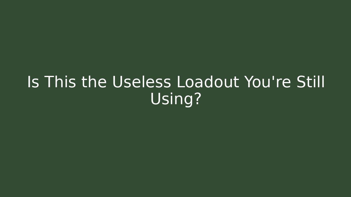 Is This the Useless Loadout You're Still Using?