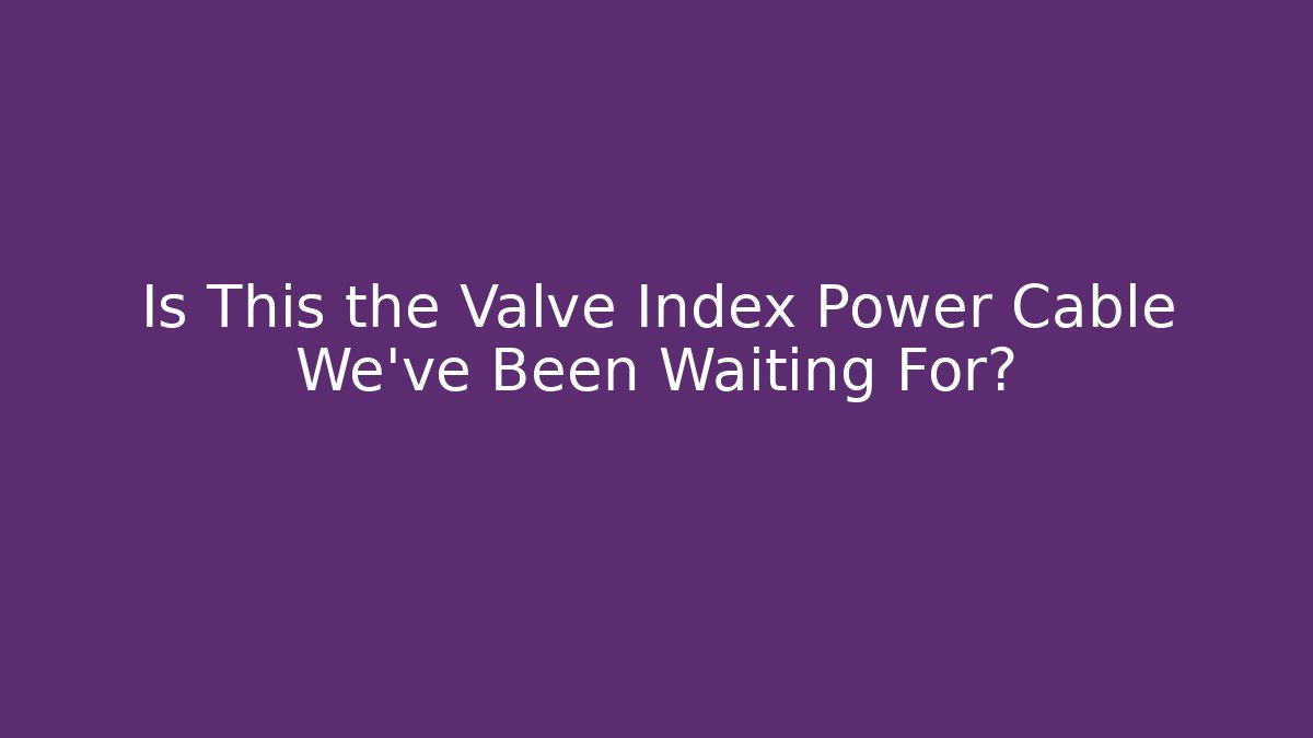 Is This the Valve Index Power Cable We've Been Waiting For?