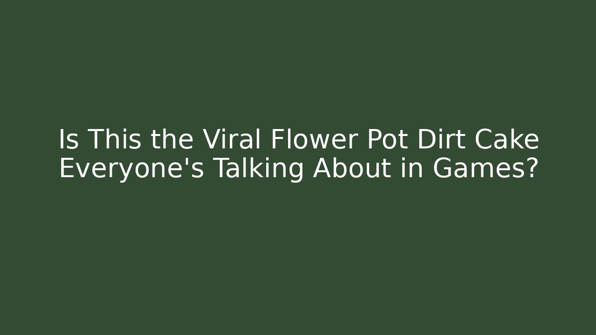 Is This the Viral Flower Pot Dirt Cake Everyone's Talking About in Games?