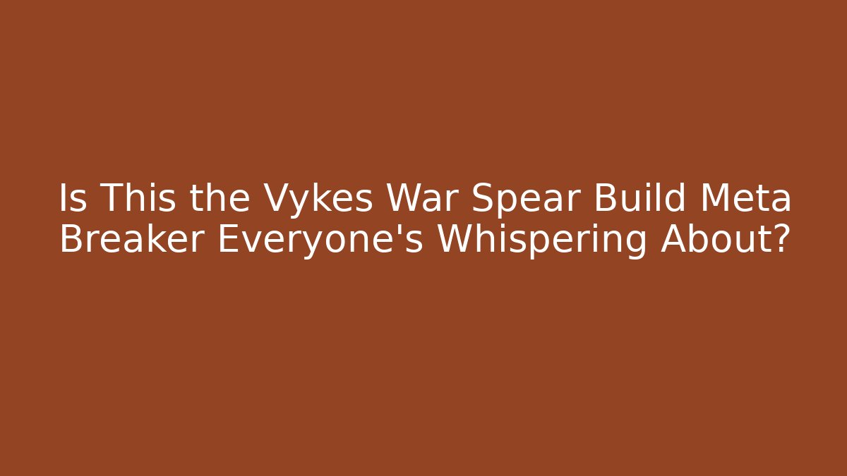 Is This the Vykes War Spear Build Meta Breaker Everyone's Whispering About?