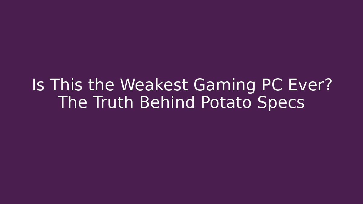 Is This the Weakest Gaming PC Ever? The Truth Behind Potato Specs