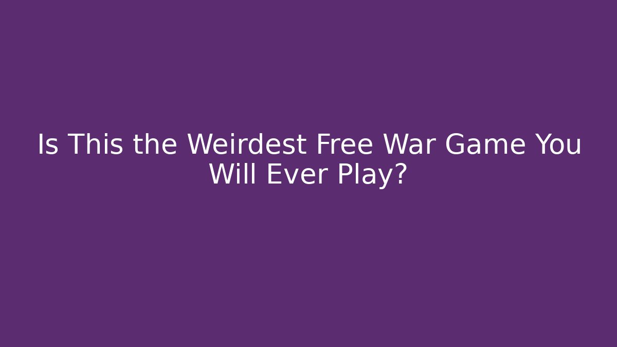 Is This the Weirdest Free War Game You Will Ever Play?