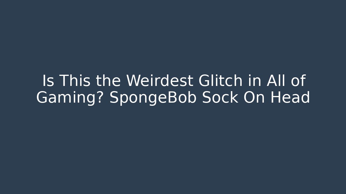 Is This the Weirdest Glitch in All of Gaming? SpongeBob Sock On Head