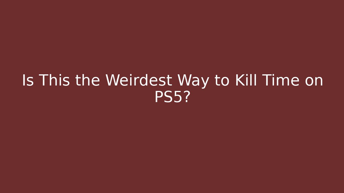 Is This the Weirdest Way to Kill Time on PS5?