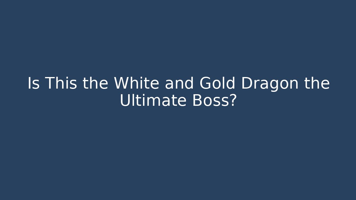 Is This the White and Gold Dragon the Ultimate Boss?