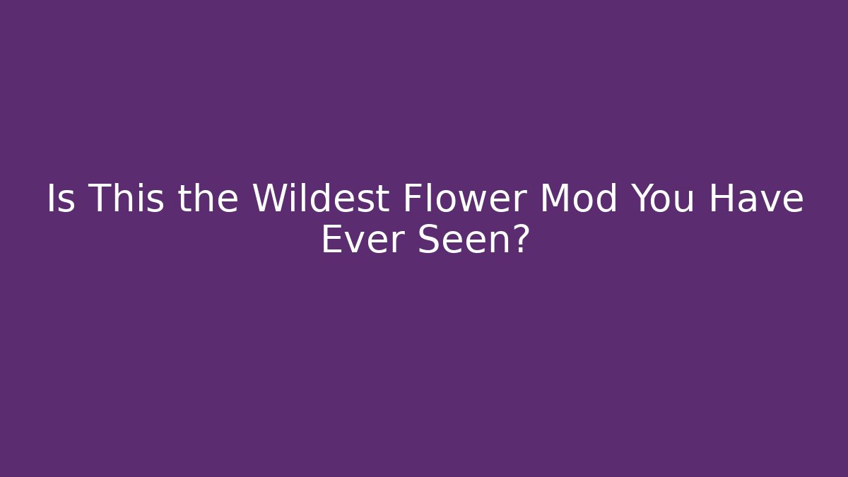Is This the Wildest Flower Mod You Have Ever Seen? - Critter Realm