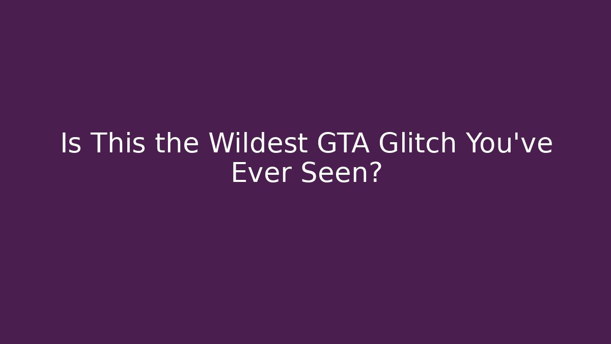Is This the Wildest GTA Glitch You’ve Ever Seen?