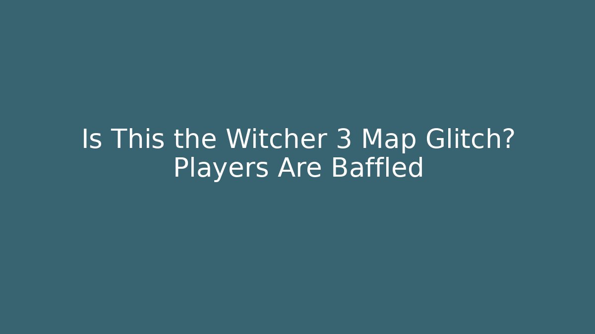 Is This the Witcher 3 Map Glitch? Players Are Baffled