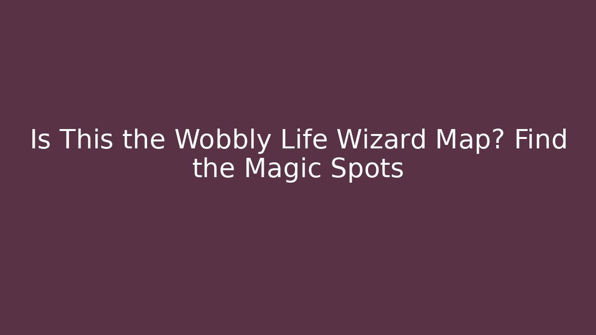 Is This the Wobbly Life Wizard Map? Find the Magic Spots