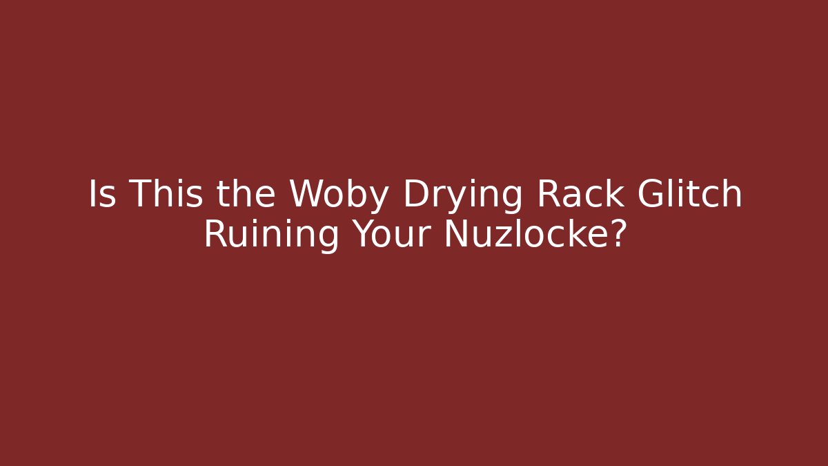 Is This the Woby Drying Rack Glitch Ruining Your Nuzlocke?