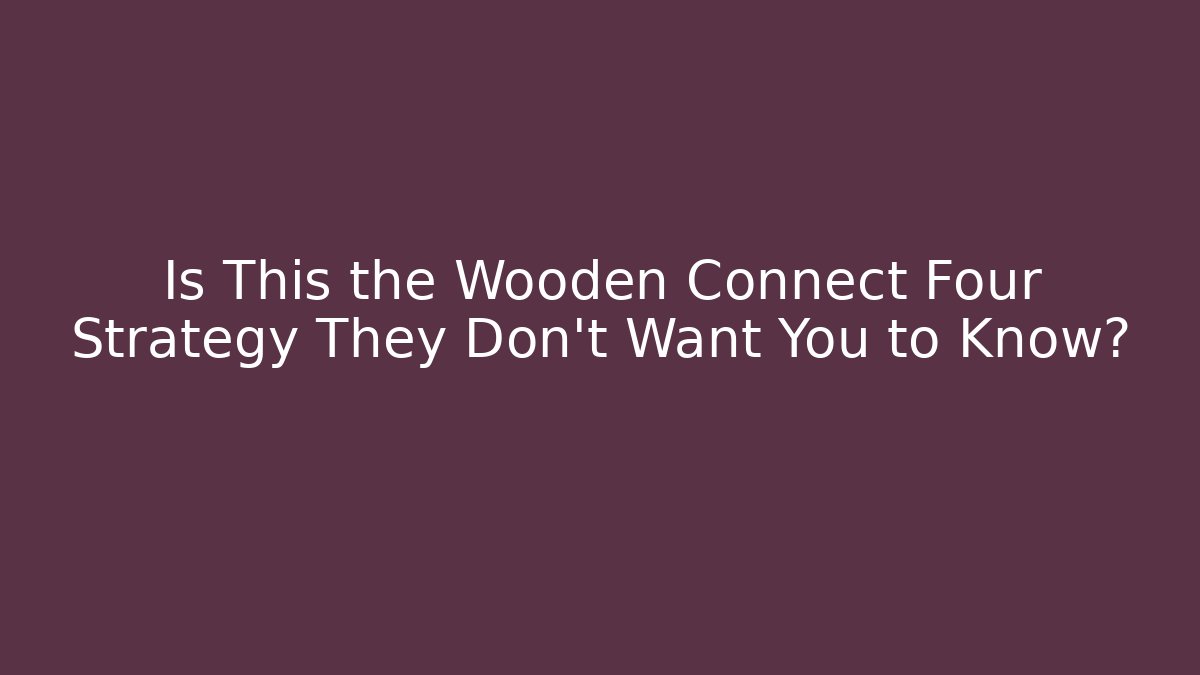 Is This the Wooden Connect Four Strategy They Don't Want You to Know?