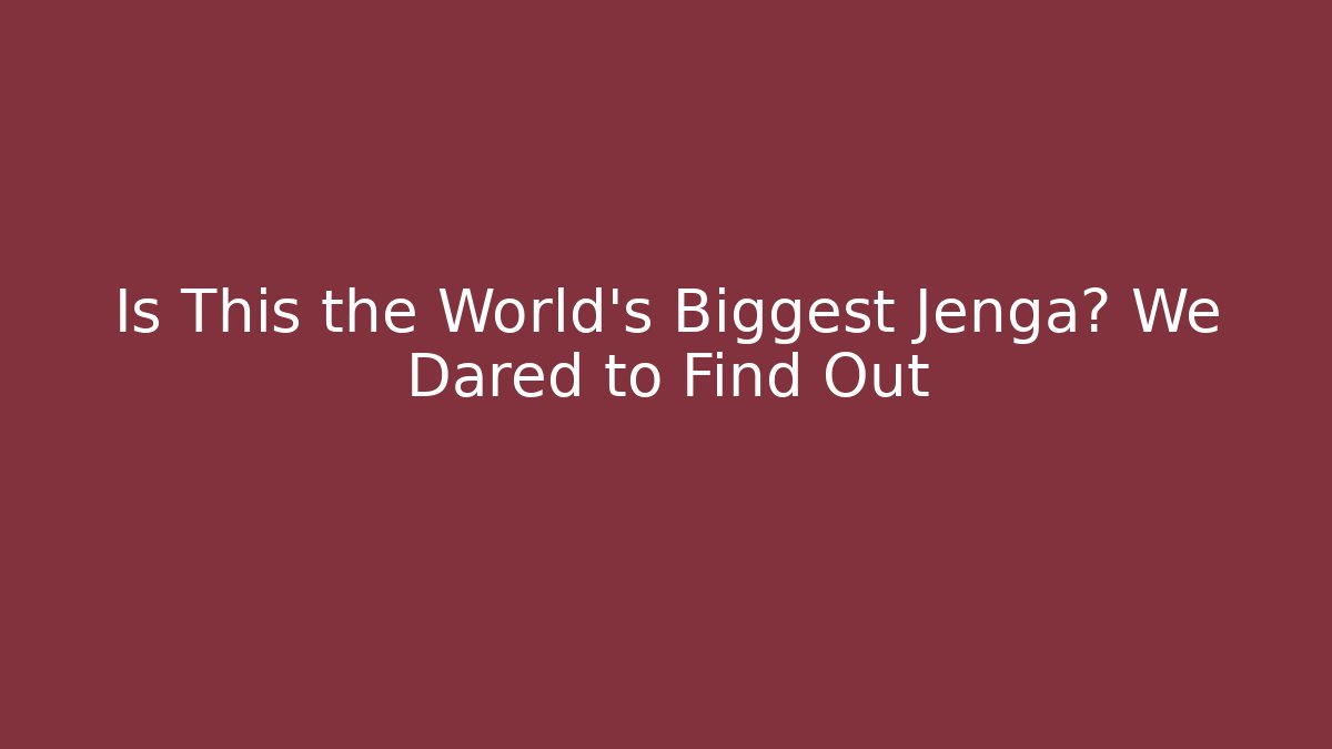 Is This the World's Biggest Jenga? We Dared to Find Out