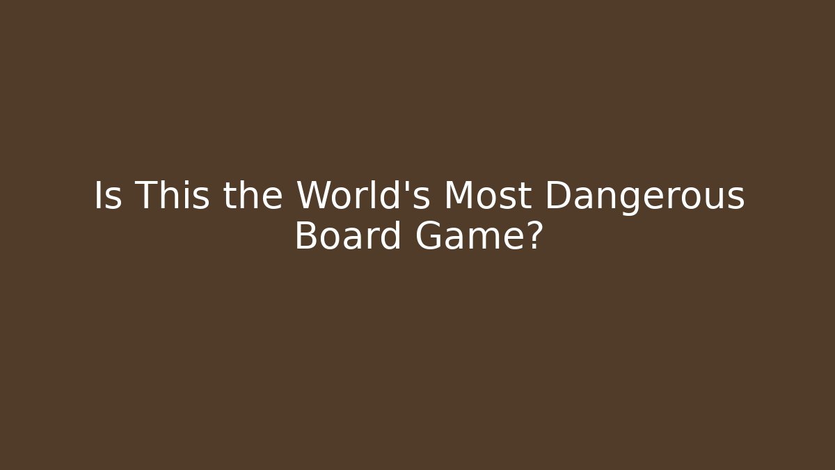 Is This the World’s Most Dangerous Board Game?