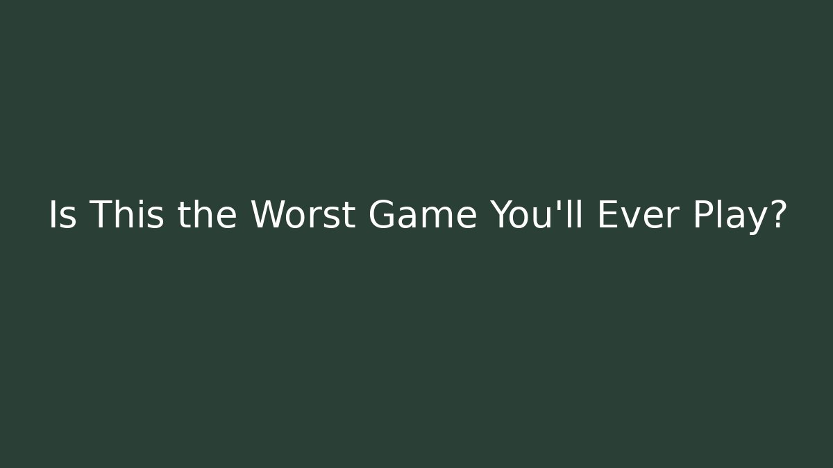 Is This the Worst Game You'll Ever Play?