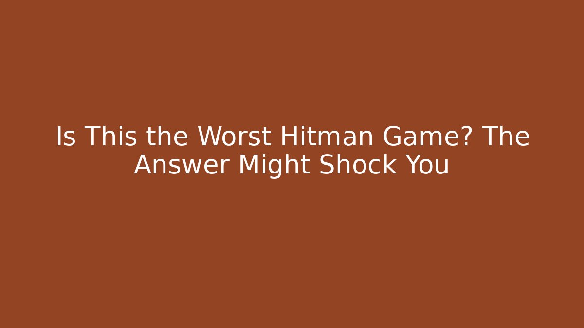 Is This the Worst Hitman Game? The Answer Might Shock You