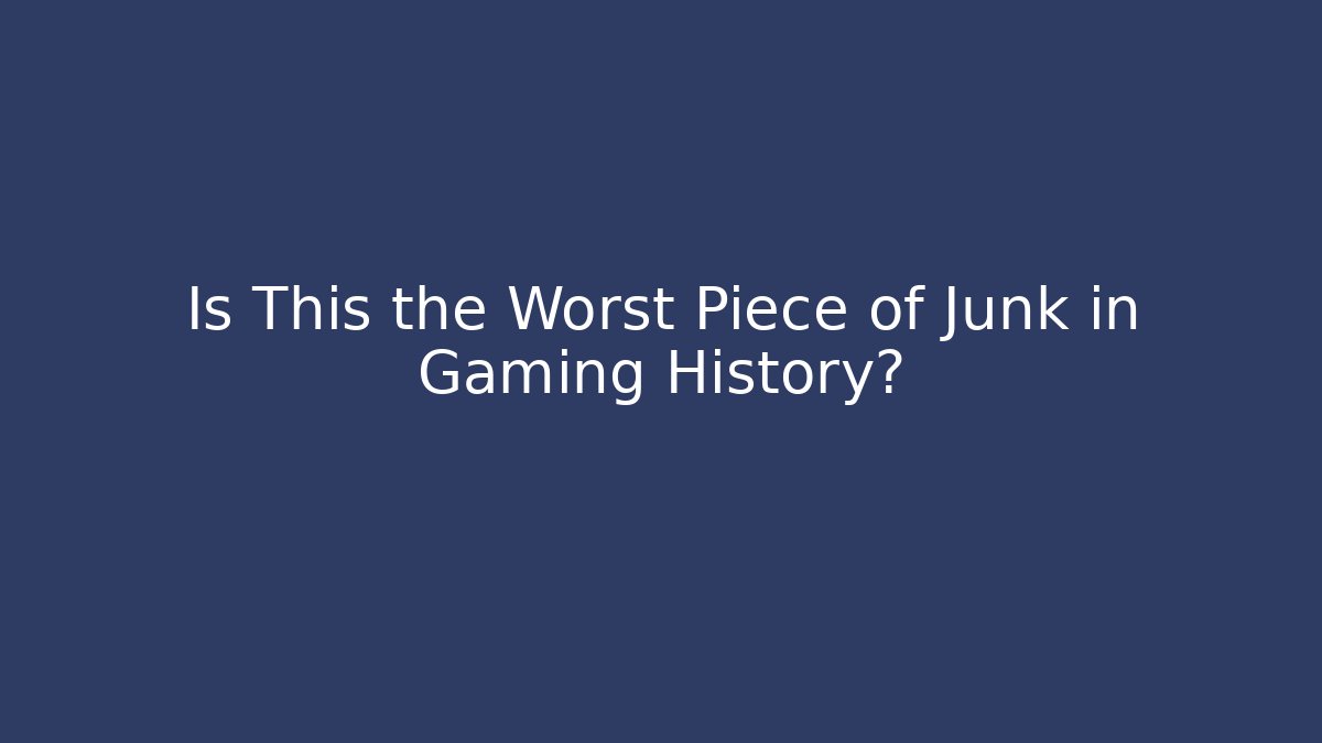Is This the Worst Piece of Junk in Gaming History?
