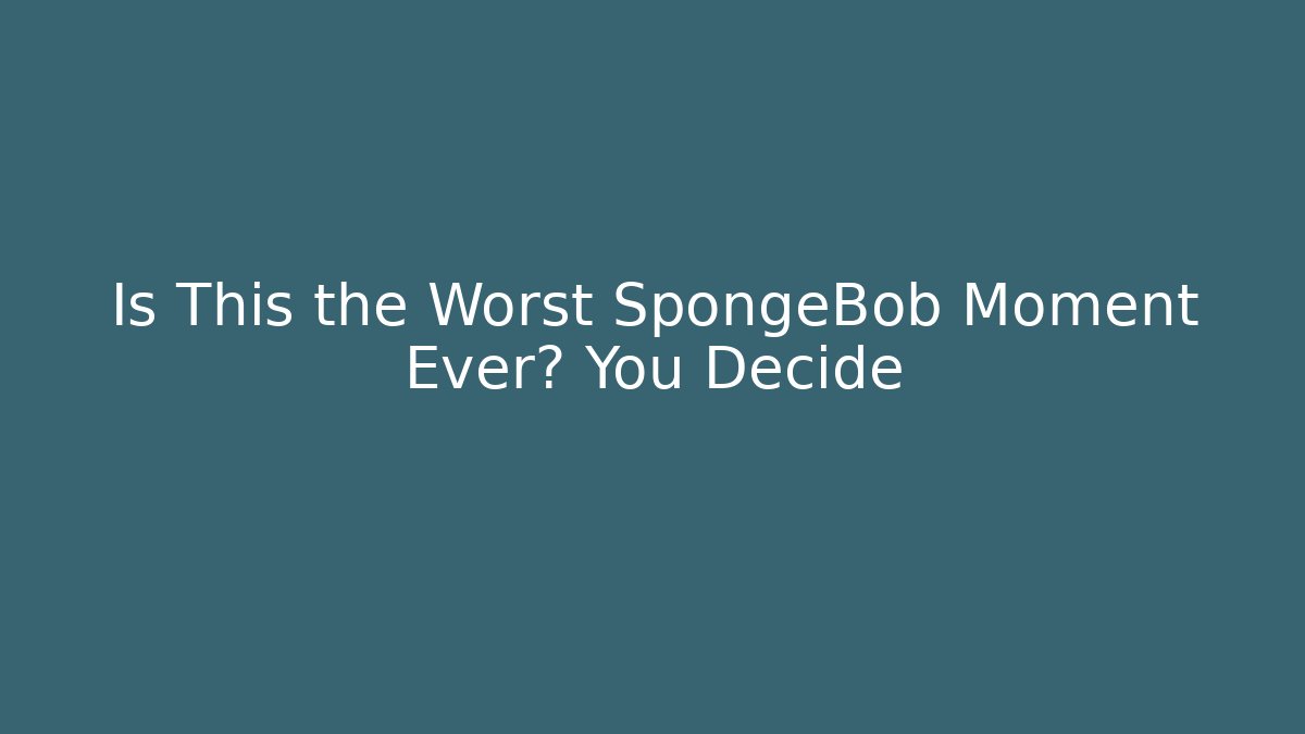 Is This the Worst SpongeBob Moment Ever? You Decide