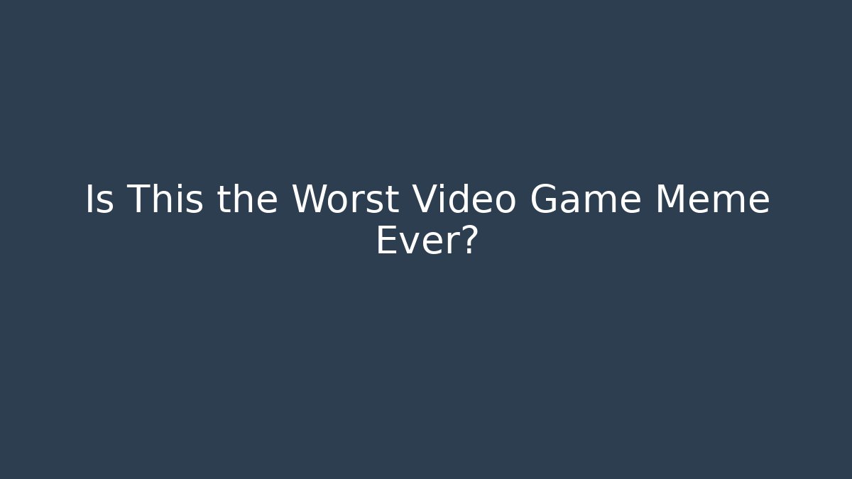 Is This the Worst Video Game Meme Ever?