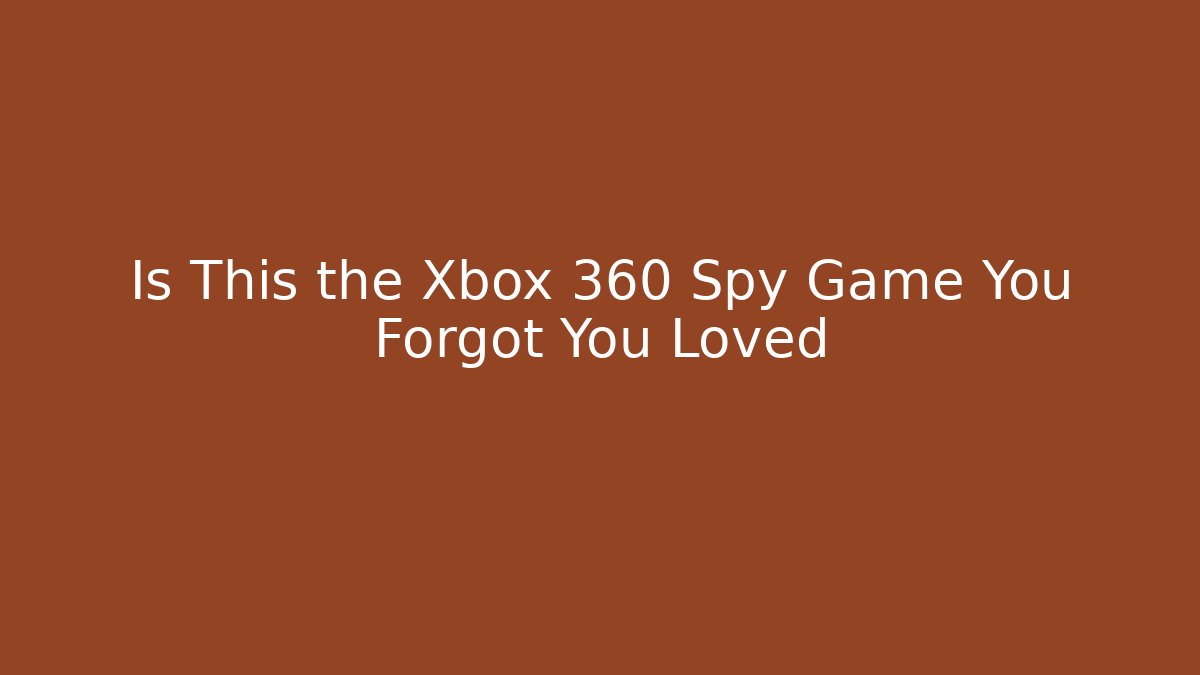 Is This the Xbox 360 Spy Game You Forgot You Loved