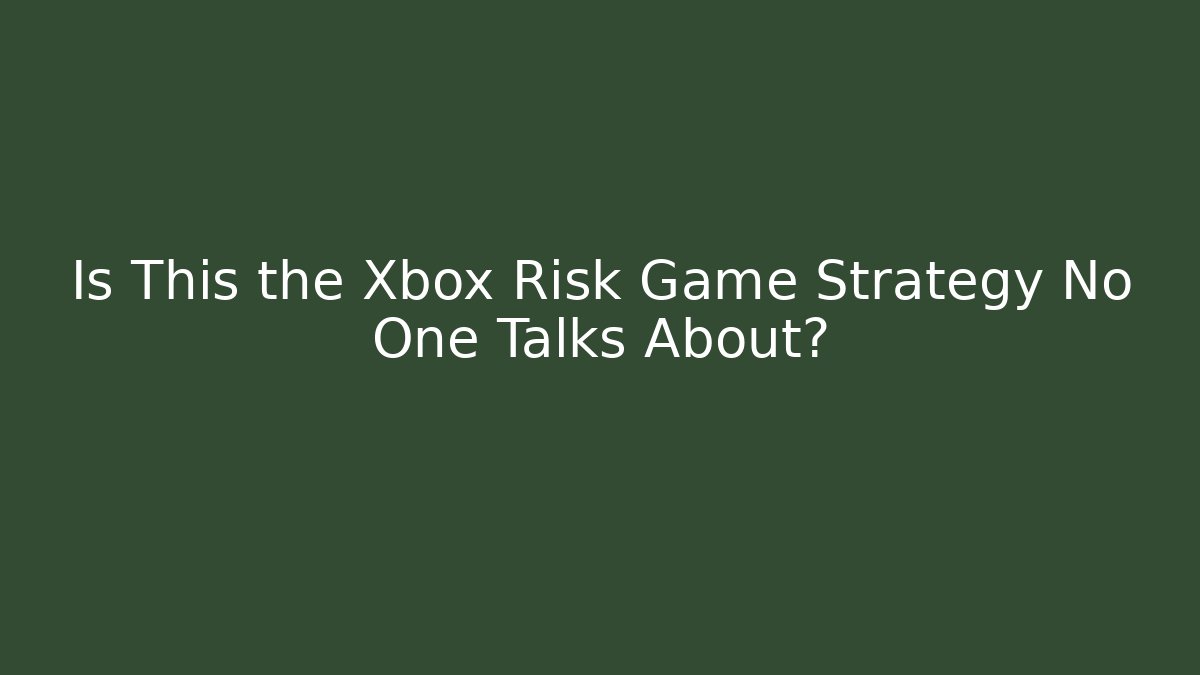 Is This the Xbox Risk Game Strategy No One Talks About?