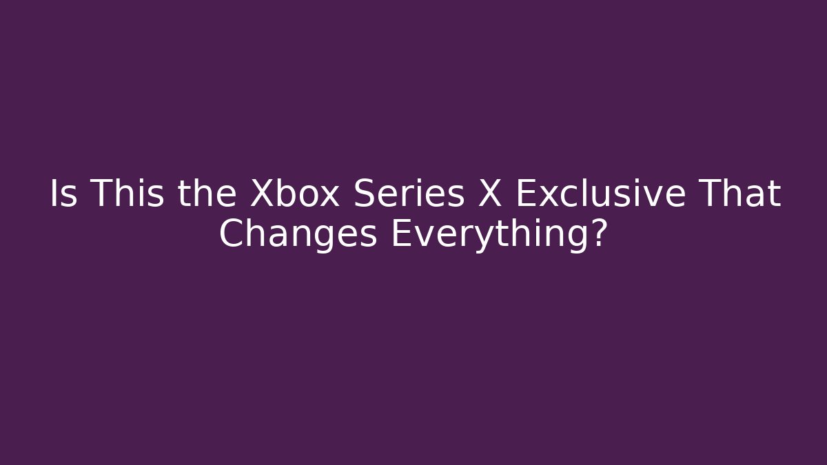 Is This the Xbox Series X Exclusive That Changes Everything?