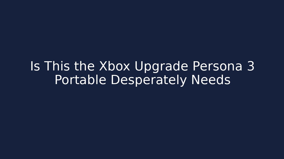 Is This the Xbox Upgrade Persona 3 Portable Desperately Needs - Critter Realm