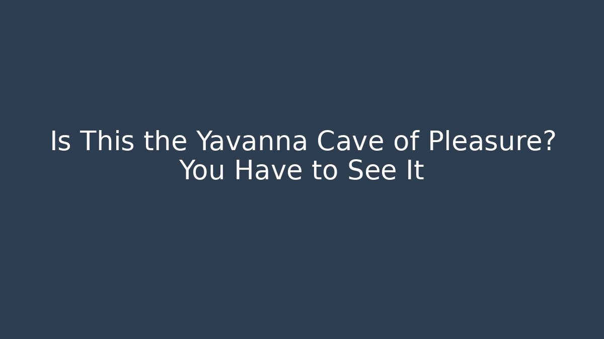 Is This the Yavanna Cave of Pleasure? You Have to See It
