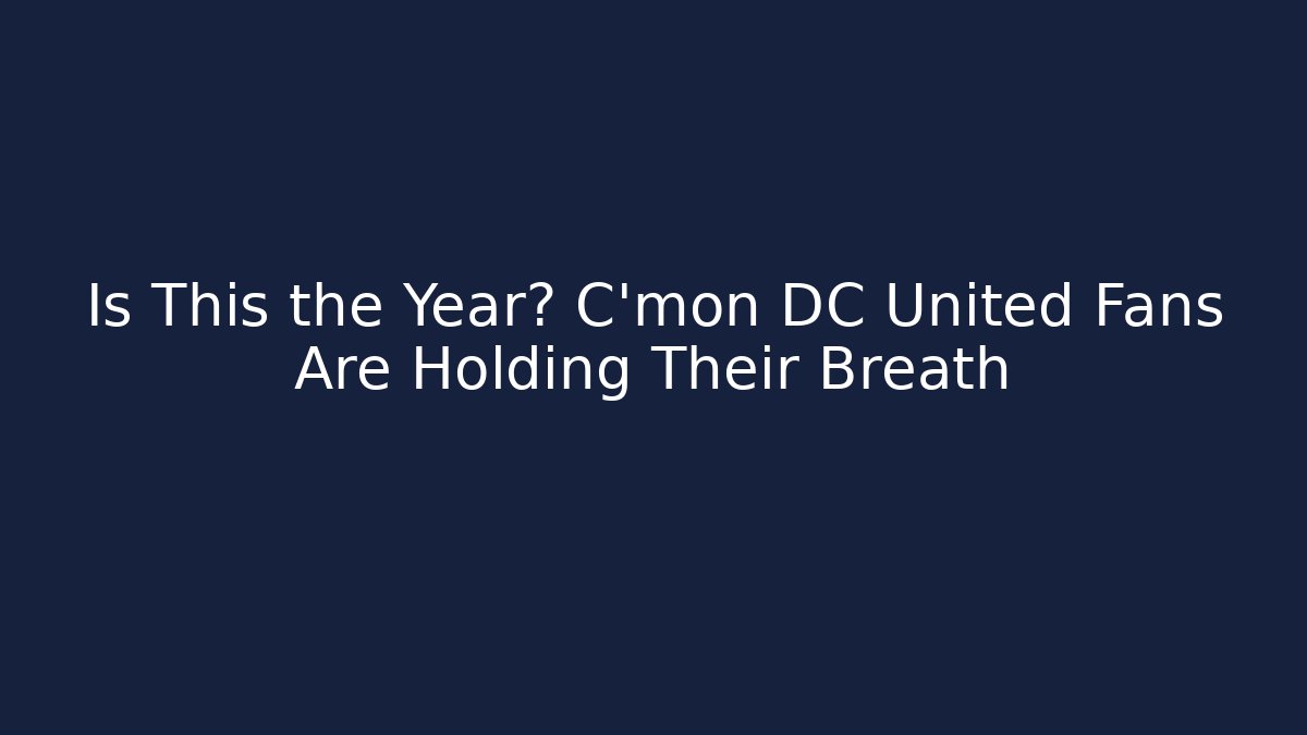 Is This the Year? C'mon DC United Fans Are Holding Their Breath