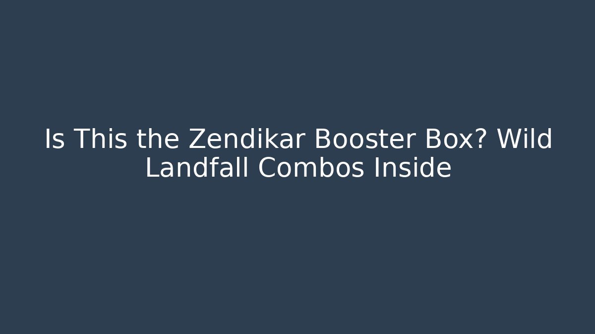 Is This the Zendikar Booster Box? Wild Landfall Combos Inside