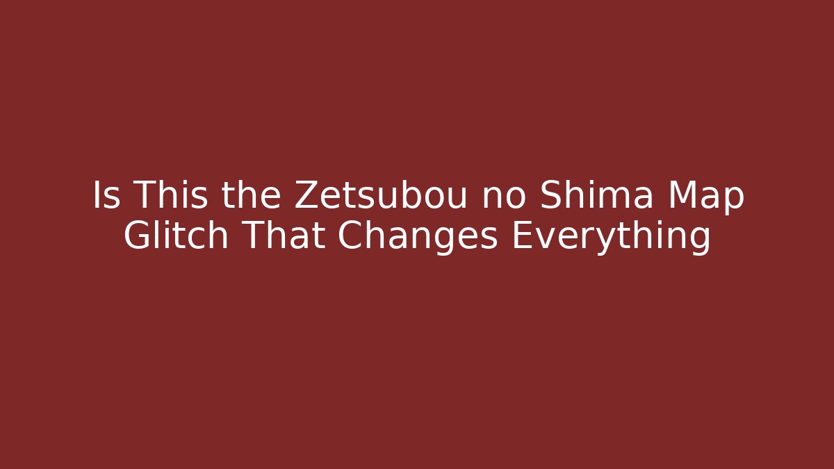 Is This the Zetsubou no Shima Map Glitch That Changes Everything