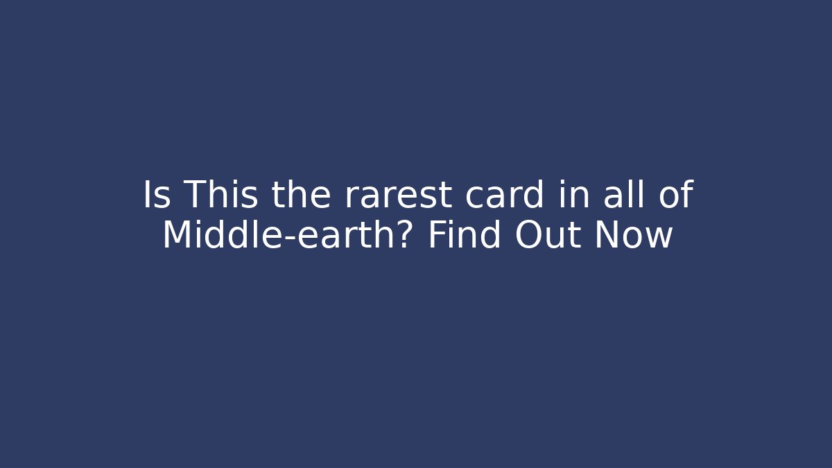 Is This the rarest card in all of Middle-earth? Find Out Now