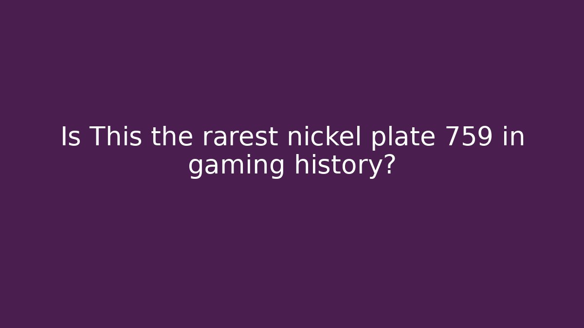 Is This the rarest nickel plate 759 in gaming history? - Critter Realm