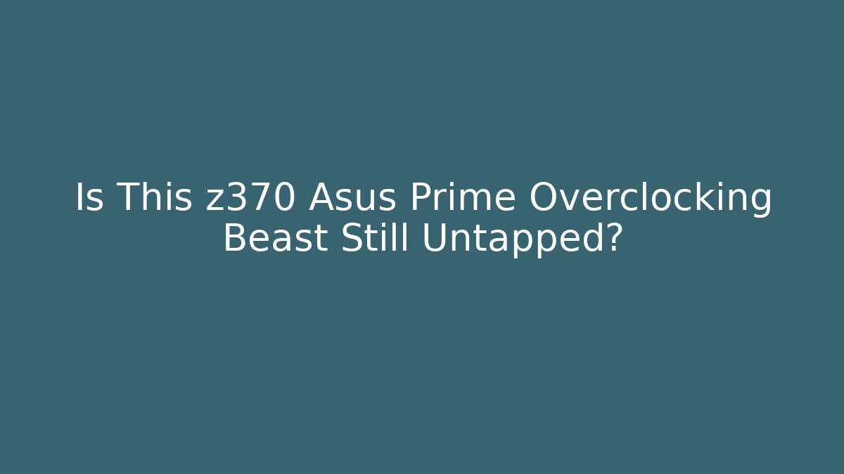 Is This z370 Asus Prime Overclocking Beast Still Untapped?