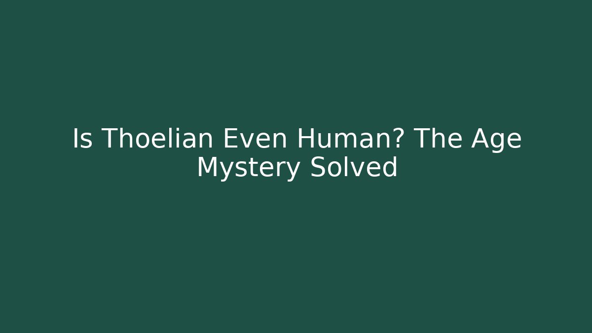 Is Thoelian Even Human? The Age Mystery Solved