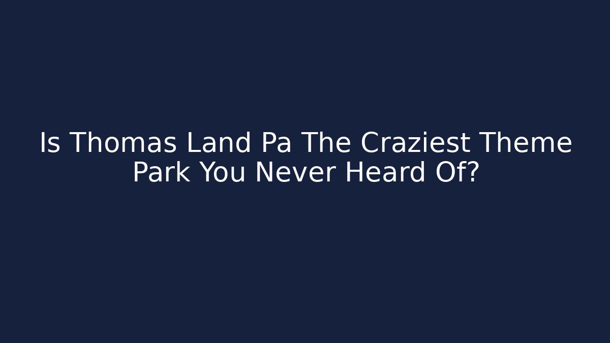 Is Thomas Land Pa The Craziest Theme Park You Never Heard Of?
