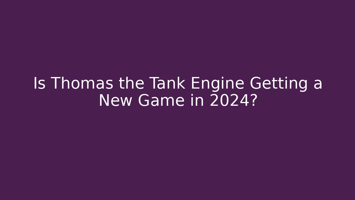 Is Thomas the Tank Engine Getting a New Game in 2024? - Critter Realm