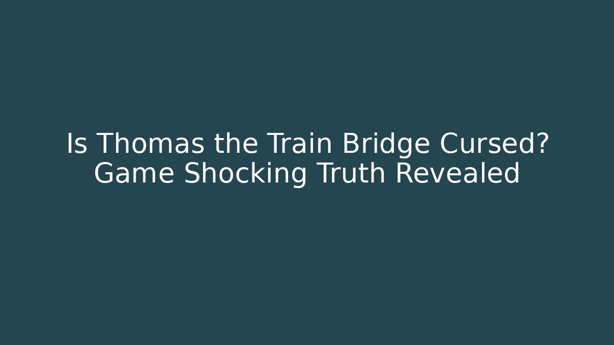 Is Thomas the Train Bridge Cursed? Game Shocking Truth Revealed