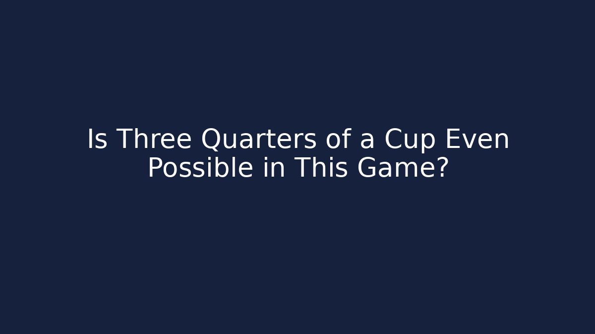 Is Three Quarters of a Cup Even Possible in This Game? - Critter Realm