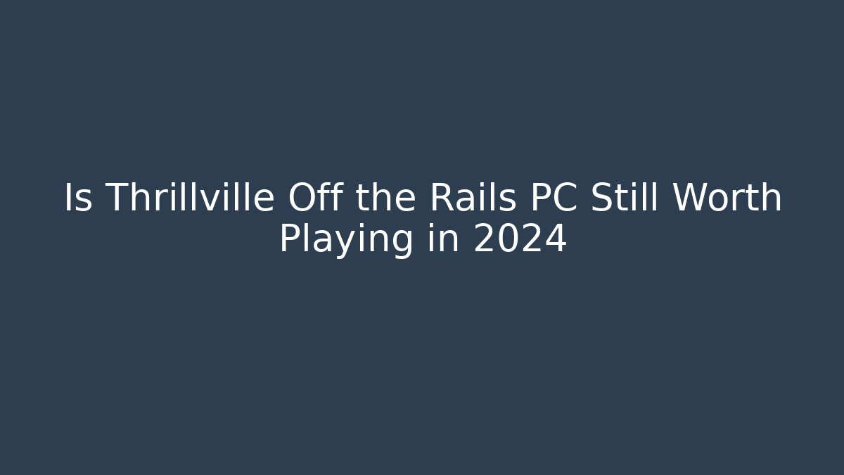 Is Thrillville Off the Rails PC Still Worth Playing in 2024
