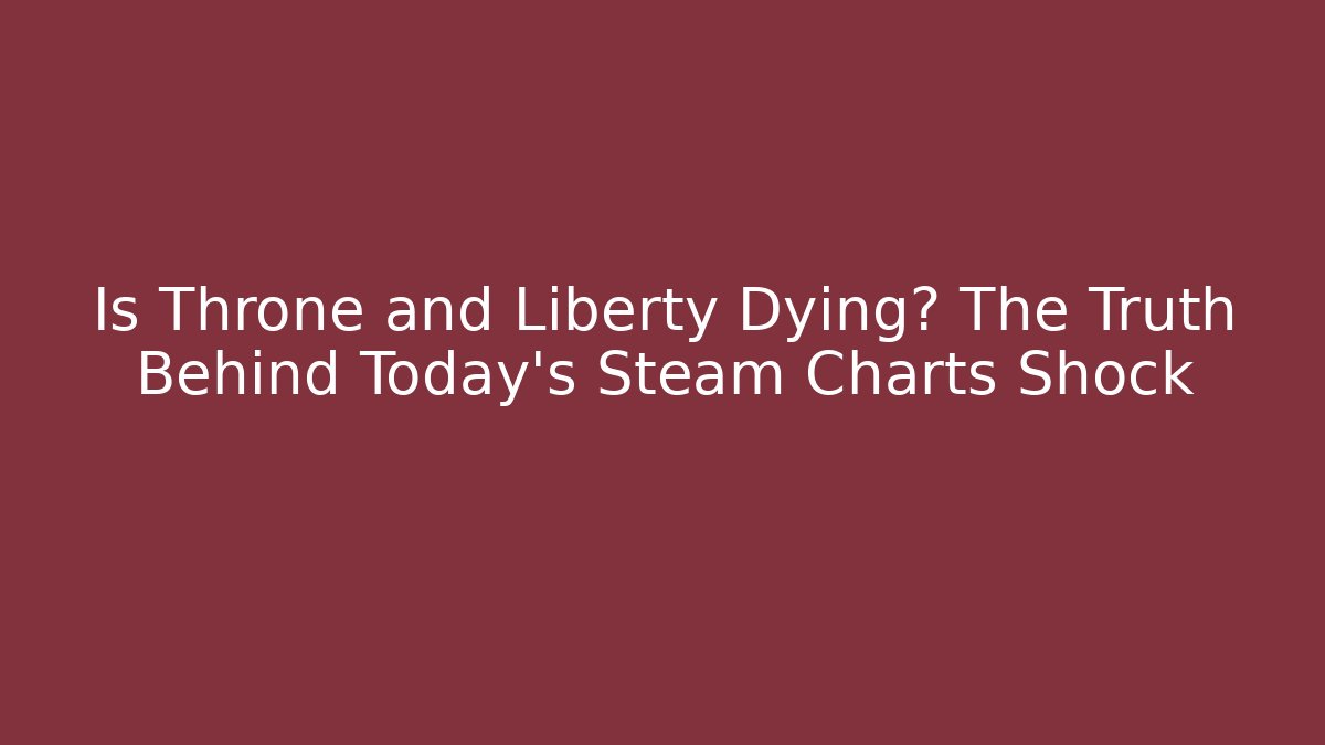 Is Throne and Liberty Dying? The Truth Behind Today's Steam Charts Shock - Critter Realm