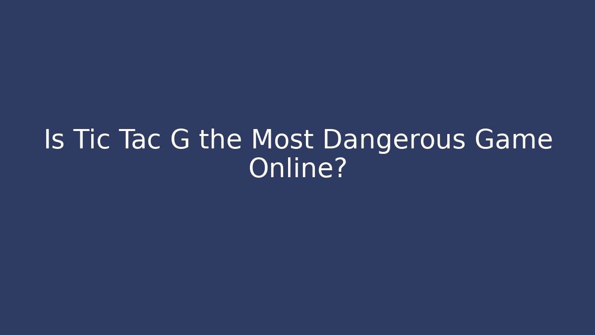 Is Tic Tac G the Most Dangerous Game Online?