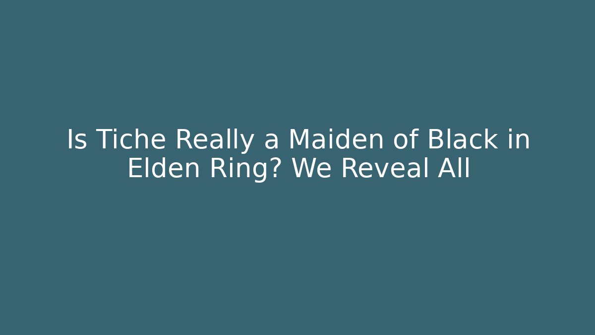 Is Tiche Really a Maiden of Black in Elden Ring? We Reveal All