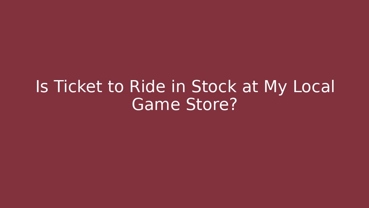 Is Ticket to Ride in Stock at My Local Game Store?