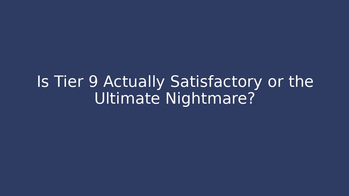 Is Tier 9 Actually Satisfactory or the Ultimate Nightmare?