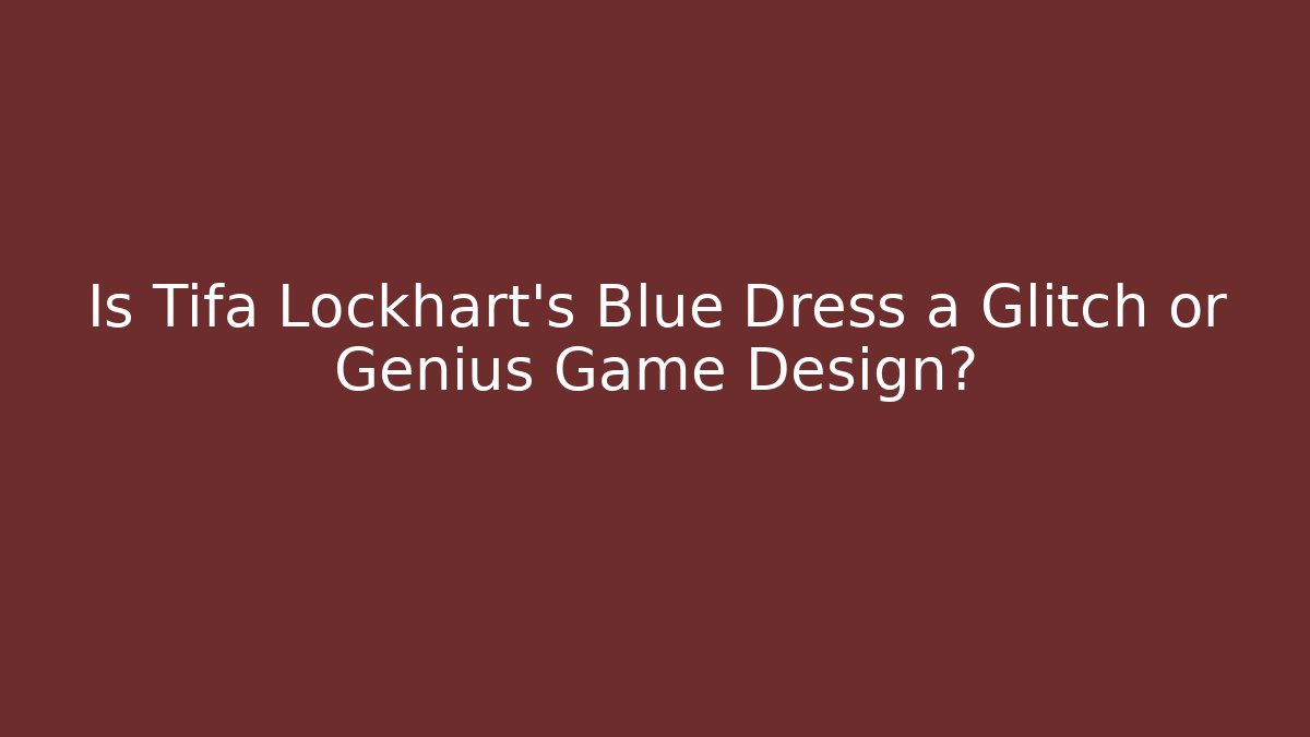Is Tifa Lockhart's Blue Dress a Glitch or Genius Game Design?