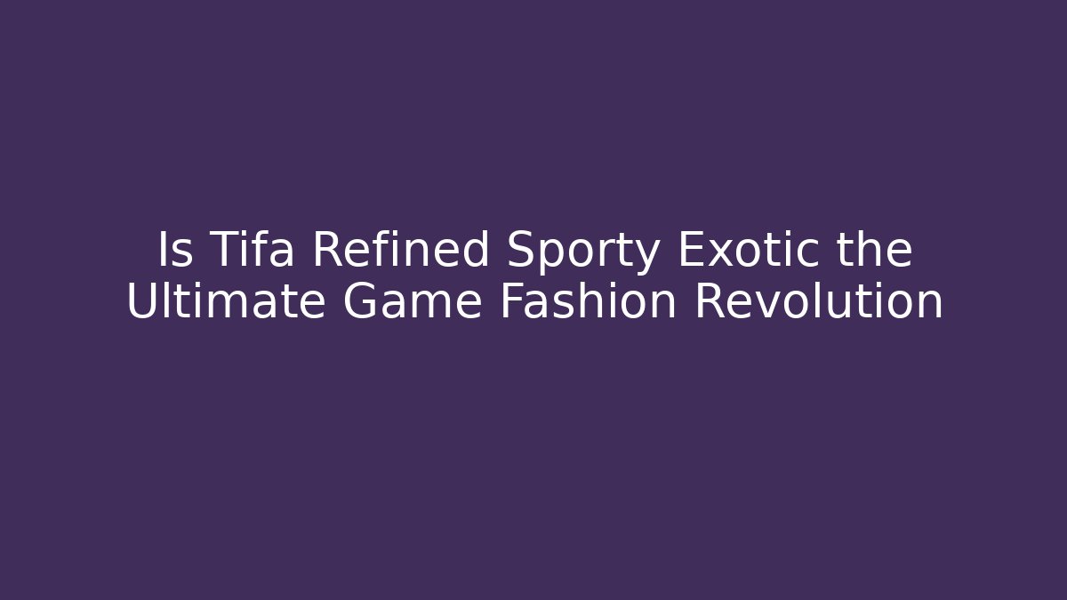 Is Tifa Refined Sporty Exotic the Ultimate Game Fashion Revolution
