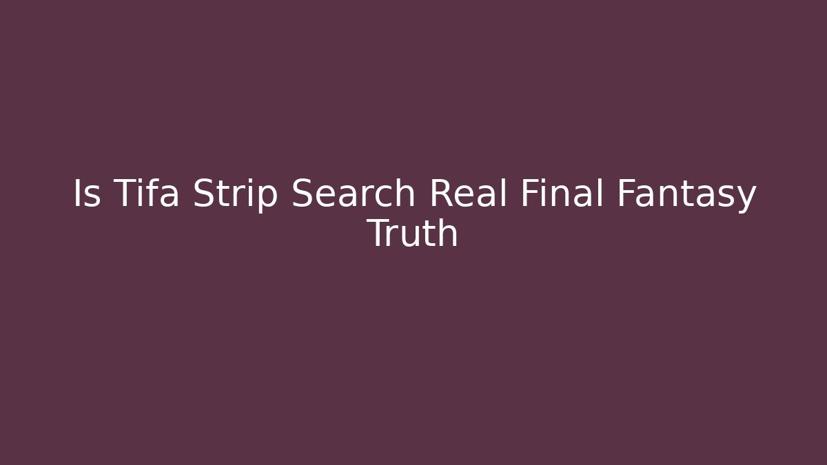 Is Tifa Strip Search Real Final Fantasy Truth