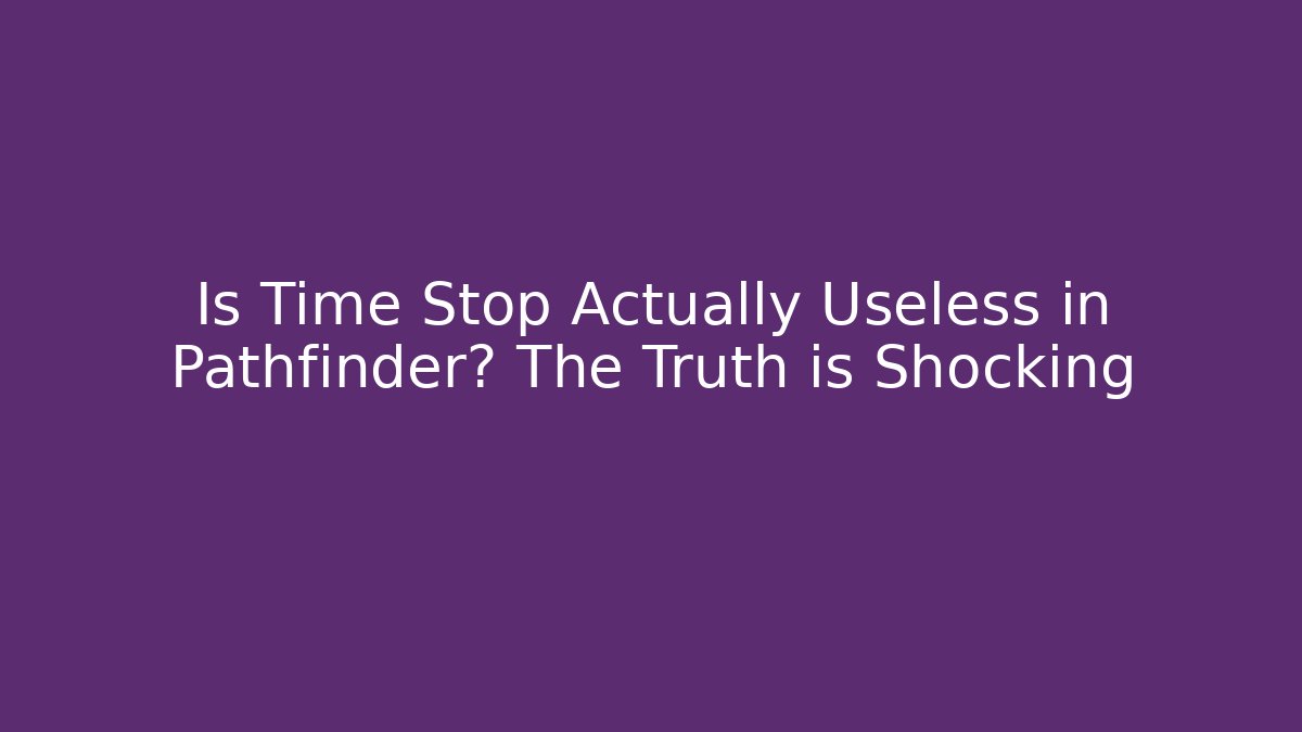 Is Time Stop Actually Useless in Pathfinder? The Truth is Shocking