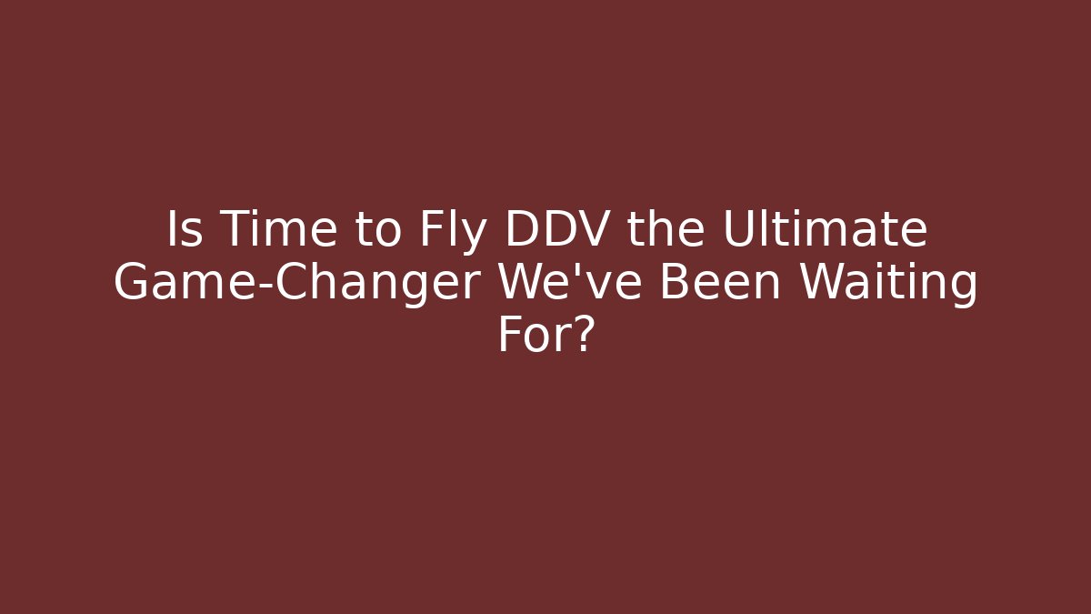 Is Time to Fly DDV the Ultimate Game-Changer We’ve Been Waiting For?