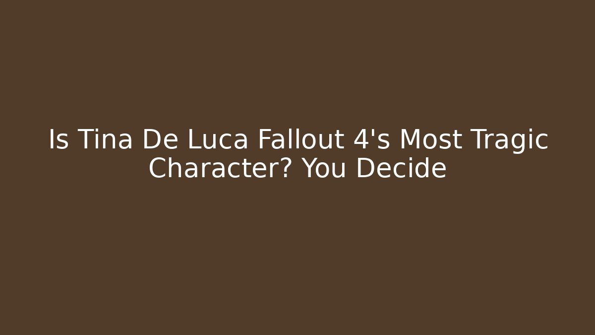 Is Tina De Luca Fallout 4's Most Tragic Character? You Decide
